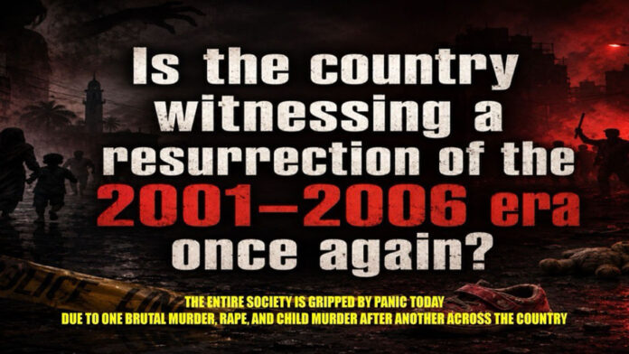 Is the country witnessing a resurrection of the 2001–2006 era once again? The entire society is gripped by panic today due to one brutal murder, rape, and child murder after another across the country...