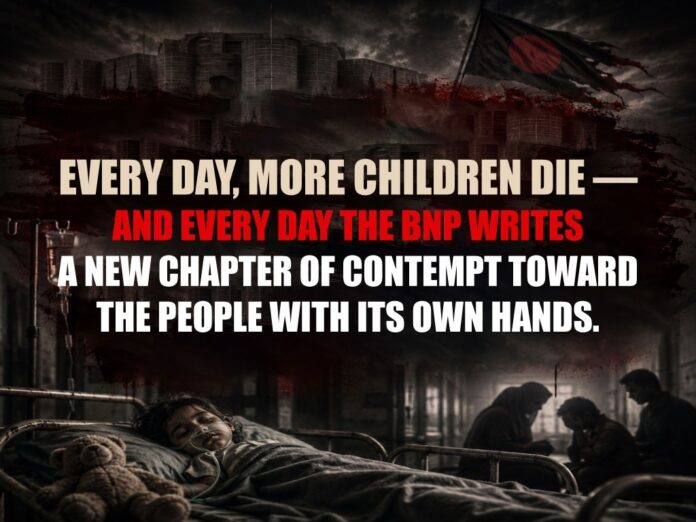 Every day, more children die — and every day the BNP writes a new chapter of contempt toward the people with its own hands.